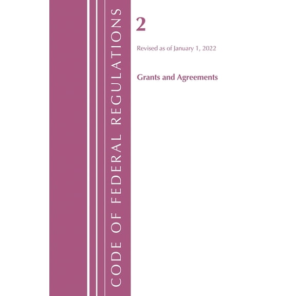 Code of Federal Regulations, Title 02 Gr Code of Federal Regulations, Title 02 Grants and Agreements, Revised as of January 1, 2022, (Paperback)