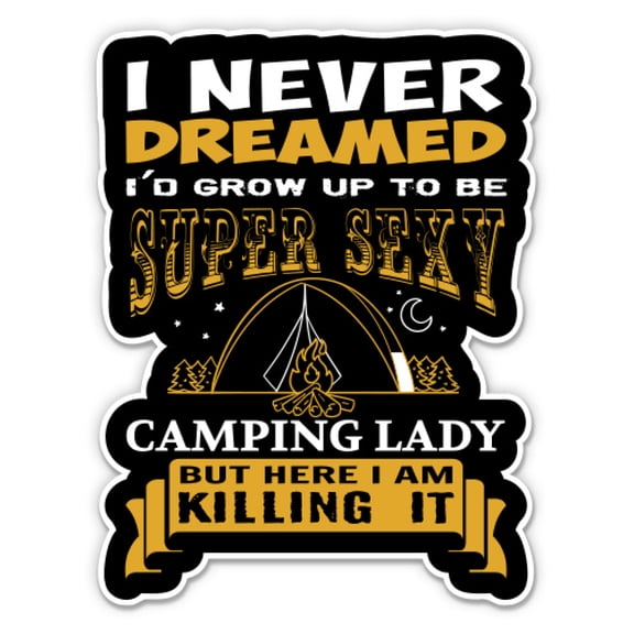 I Never Dreamed I'd Grow Up to Be Super Sexy Camping Lady Funny - 3" Vinyl Sticker - For Car Laptop Water Bottle Phone - Waterproof Decal