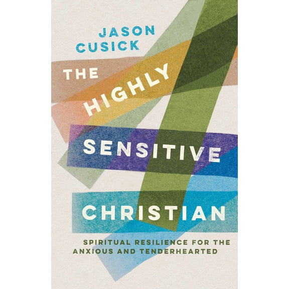 The Highly Sensitive Christian: Spiritual Resilience for the Anxious and Tenderhearted, (Paperback)