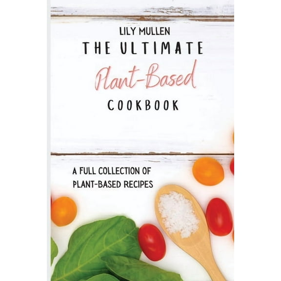 The Ultimate Plant-Based Cookbook: A Full Collection of Plant-Based Recipes, (Paperback)
