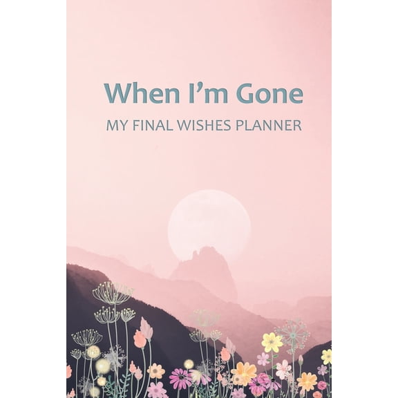 When I'm Gone: Your Final Wishes and Everything Your Loved Ones Need to Know After You're Gone, (Paperback)