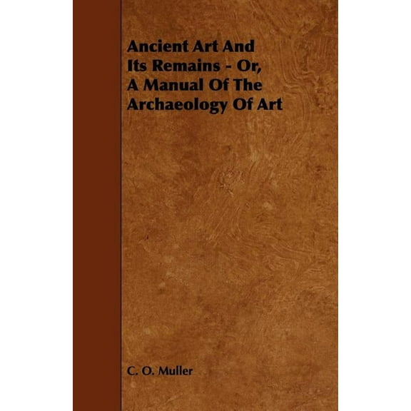 Ancient Art And Its Remains - Or, A Manual Of The Archaeology Of Art (Paperback)