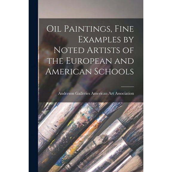 Oil Paintings, Fine Examples by Noted Artists of the European and American Schools, (Paperback)