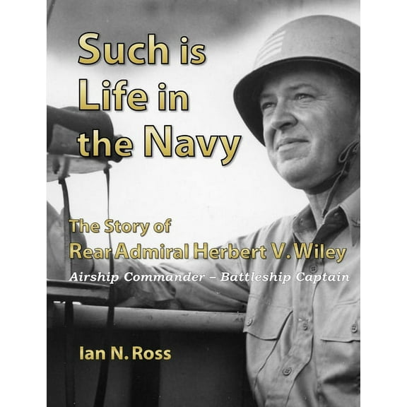 Such is Life in the Navy - The Story of Rear Admiral Herbert V. Wiley - Airship Commander, Battleship Captain (Paperback)