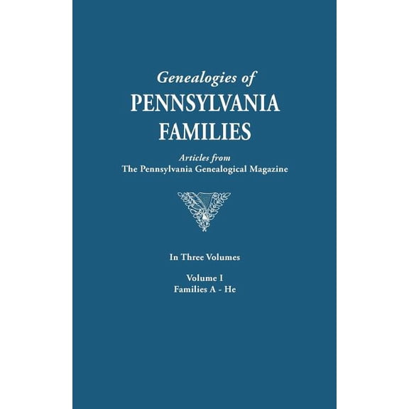 Genealogies of Pennsylvania Families from the Pennsylvania G: Genealogies of Pennsylvania Families. a Consolidation of Articles from the Pennsylvania Genealogical Magazine. in Three Volumes. Volume I:
