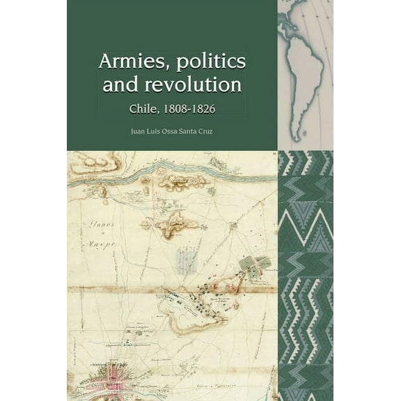 Liverpool Latin American Studies Armies, Politics and Revolution: Chile, 1808-1826, Book 13, (Paperback)