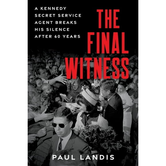 The Final Witness: A Kennedy Secret Service Agent Breaks His Silence After Sixty Years, (Paperback)