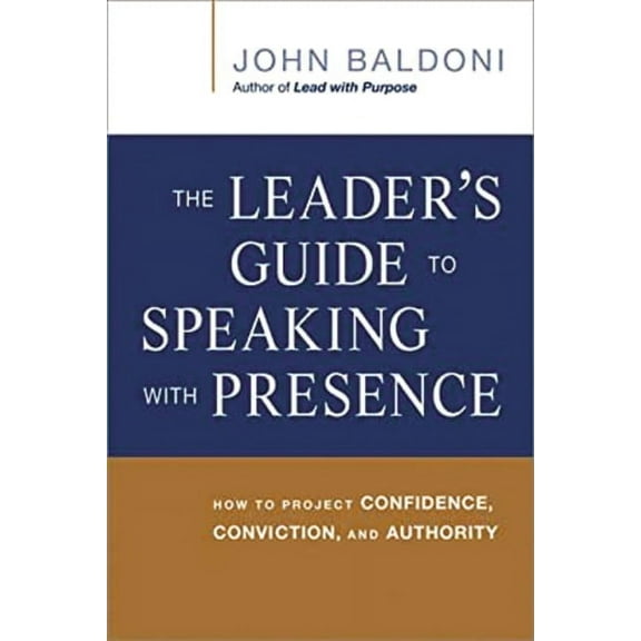 The Leader's Guide to Speaking with Presence: How to Project Confidence, Conviction, and Authority, (Paperback)