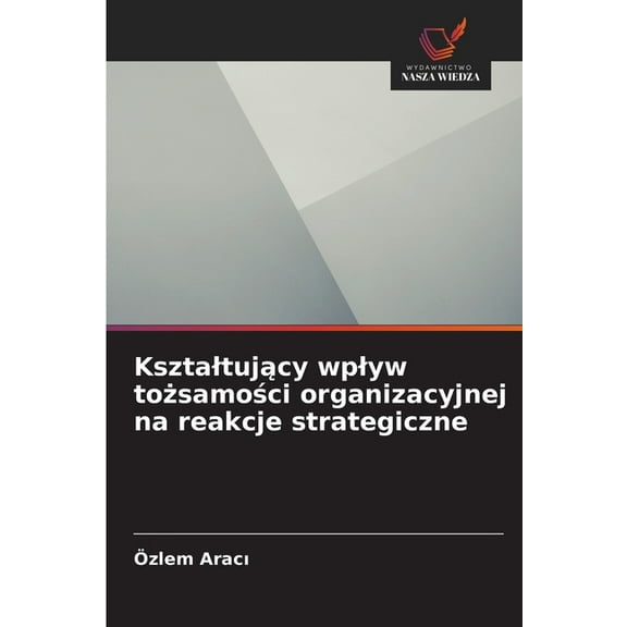Ksztaltujący wplyw tożsamości organizacyjnej na reakcje strategiczne, (Paperback)