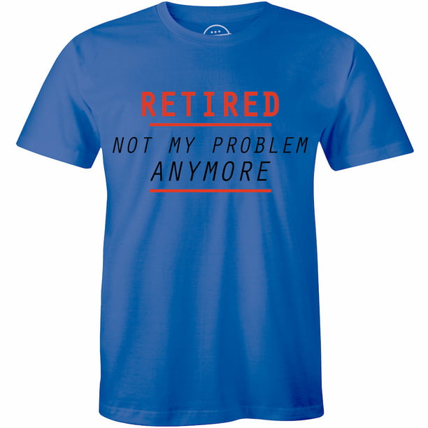 Half It - Retired Not My Problem Anymore Retirement Funny Gift Dad T ...