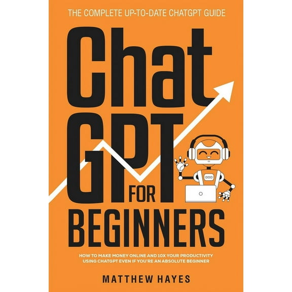 ChatGPT for Beginners: How to Make Money Online and 10x Your Productivity Using ChatGPT Even if You're an Absolute , (Paperback)