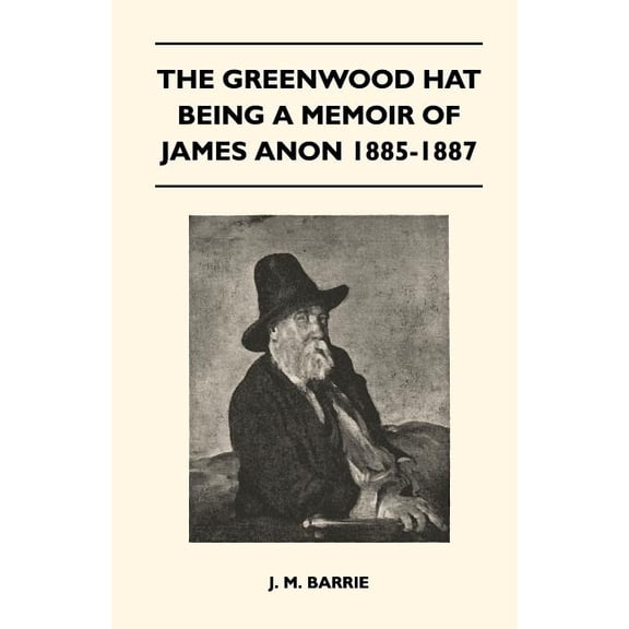 The Greenwood Hat Being a Memoir of James Anon 1885-1887 (Paperback) by James Matthew Barrie