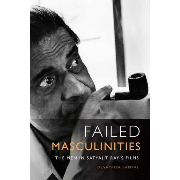 Failed Masculinities: The Men in Satyajit Ray's Films, (Paperback)