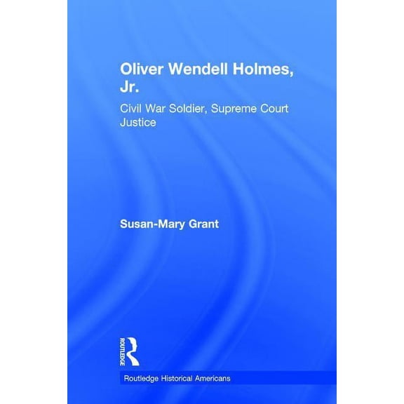 Routledge Historical Americans Oliver Wendell Holmes, Jr.: Civil War Soldier, Supreme Court Justice, (Hardcover)