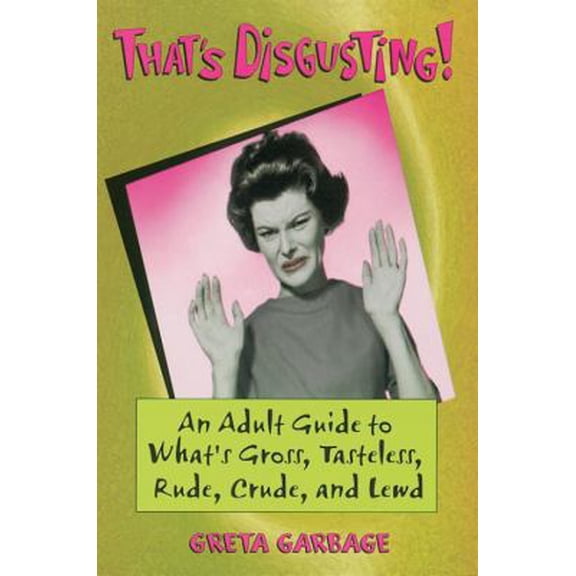 Pre-Owned That's Disgusting : An Adult Guide to What's Gross, Tasteless, Rude, Crude, and Lewd (Paperback) 1580080944 9781580080941