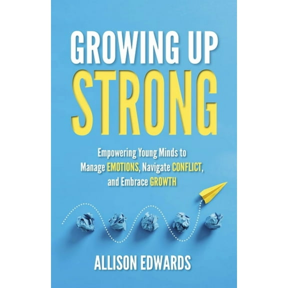 Growing Up Strong: Empowering Young Minds to Manage Emotions, Navigate Conflict, and Embrace Growth, (Paperback)