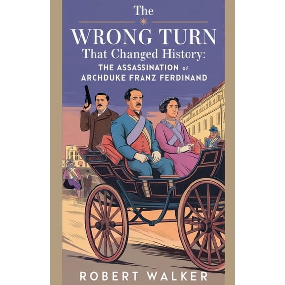 The Wrong Turn that Changed History: The Assassination of Archduke Franz Ferdinand, (Paperback)