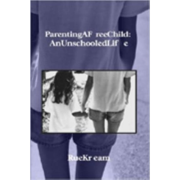 Pre-Owned Parenting A Free Child: an Unschooled Life (Paperback) 9781411641556
