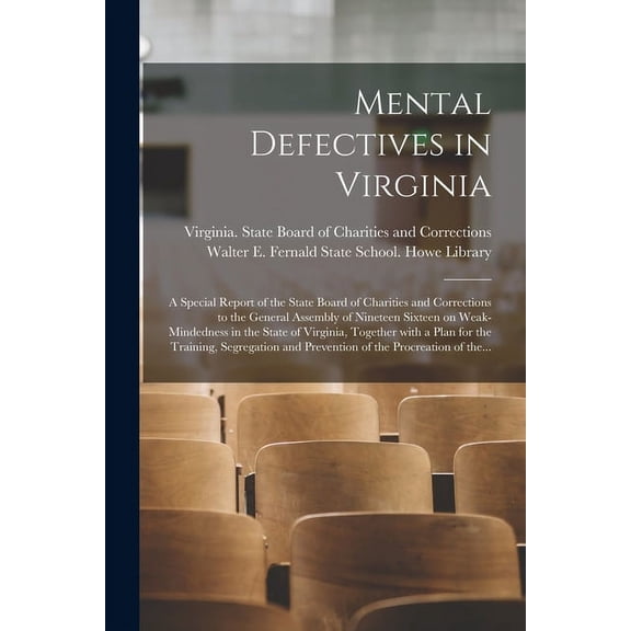 Mental Defectives in Virginia: a Special Report of the State Board of Charities and Corrections to the General Assembly of Nineteen Sixteen on Weak-mindedness in the State of Virginia, Together With a