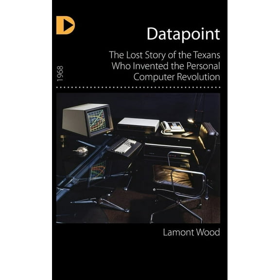 Datapoint: The Lost Story of the Texans Who Invented the Personal Computer Revolution (Hardcover)