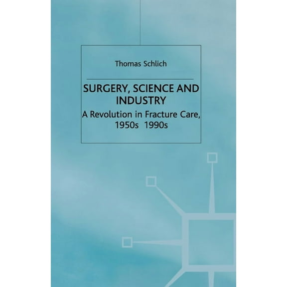 Science, Technology and Medicine in Mode Surgery, Science and Industry: A Revolution in Fracture Care, 1950s-1990s, (Paperback)