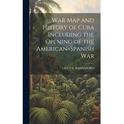 War Map and History of Cuba Including the Opening of the American=Spanish War (Hardcover)