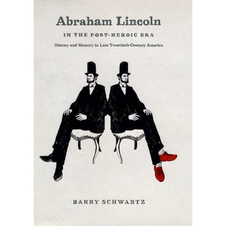 Abraham Lincoln in the Post-Heroic Era: History and Memory in Late Twentieth-Century America