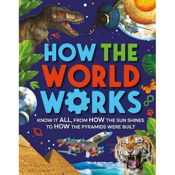 How the World Works: Know It All, from How the Sun Shines to How the Pyramids Were Built, (Hardcover)