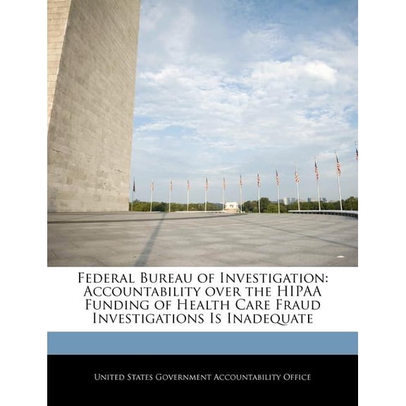 Federal Bureau of Investigation : Accountability Over the Hipaa Funding of Health Care Fraud Investigations Is Inadequate (Paperback)
