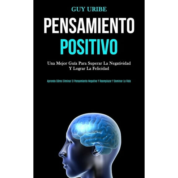 Pensamiento Positivo: Una mejor guía para superar la negatividad y lograr la felicidad (Aprenda cómo eliminar el pensami, (Paperback)