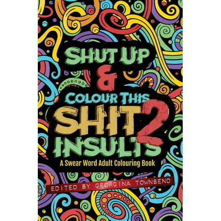 Shut Up & Colour This Shit 2 : Insults: A Travel-Size Swear Word Adult Colouring