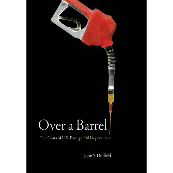 Over a Barrel : The Costs of U.S. Foreign Oil Dependence (Hardcover)