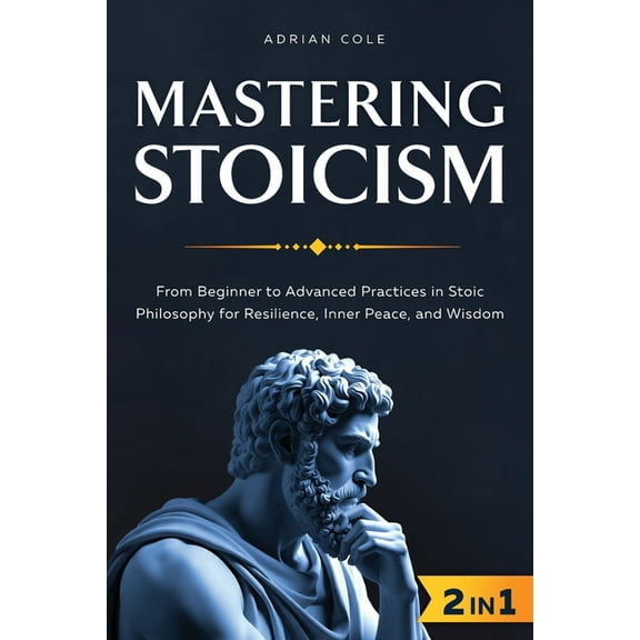 Mastering Stoicism: From Beginner to Advanced Practices in Stoic Philosophy for Resilience, Inner Peace, and Wisdom, (Paperback)