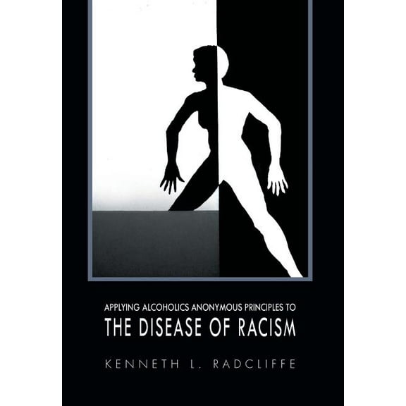 Applying Alcoholics Anonymous Principles to the Disease of Racism (Hardcover) by Kenneth L Radcliffe