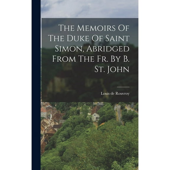 The Memoirs Of The Duke Of Saint Simon, Abridged From The Fr. By B. St. John (Hardcover)