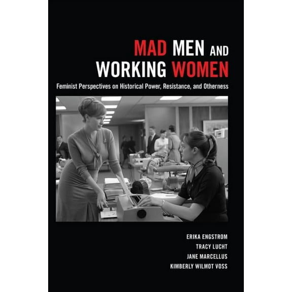 Mad Men and Working Women: Feminist Perspectives on Historical Power, Resistance, and Otherness (Paperback)