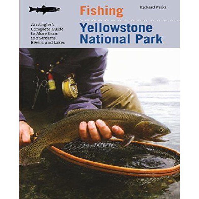 Fishing Yellowstone National Park: An Angler's Complete Guide to More Than 100 Streams, Rivers, and Lakes