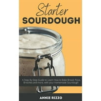 Starter Sourdough: A Step-By-Step Guide to Learn How to Bake Bread, Pizza, Brioches and more, with your Homemade Sourdough (Paperback)