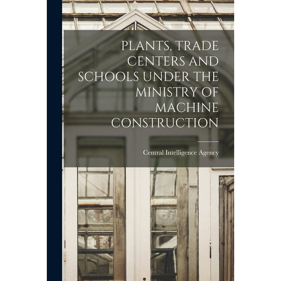 Plants, Trade Centers and Schools Under the Ministry of Machine Construction, (Paperback)