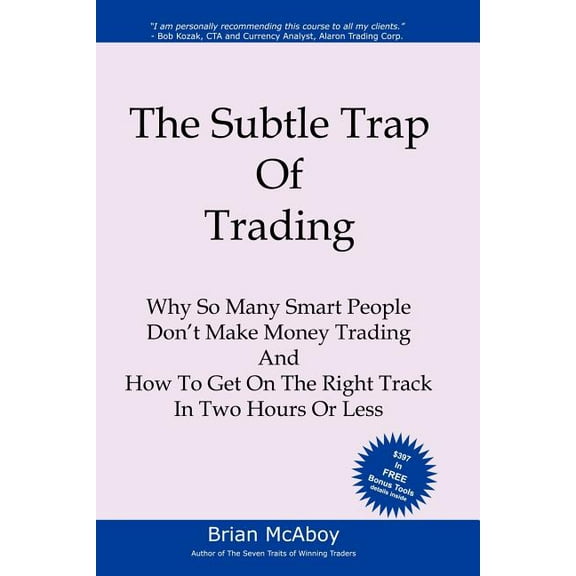 Subtle Trap of Trading : Why So Many Smart People Don't Make Money Trading, and How to Get on the Right Track in Less Than Two Hours