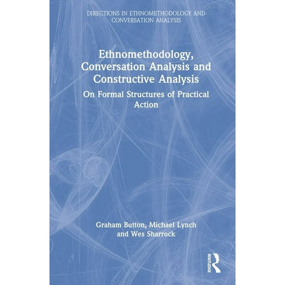Directions in Ethnomethodology and Conve Ethnomethodology, Conversation Analysis and Constructive Analysis: On Formal Structures of Practical Action, (Hardcover)