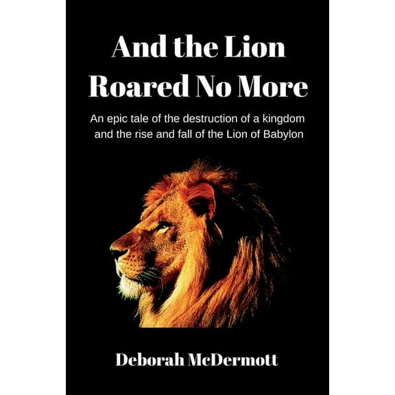 And the Lion Roared No More: An epic tale of the destruction of a kingdom and the rise and fall of the Lion of Babylon, (Paperback)