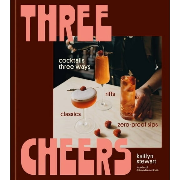 Three Cheers: Cocktails Three Ways: Classics, Riffs, and Zero-Proof Sips, (Hardcover)