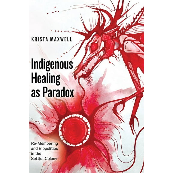 Indigenous Healing as Paradox: Re-Membering and Biopolitics in the Settler Colony, (Paperback)