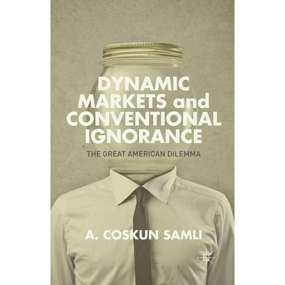 Dynamic Markets and Conventional Ignorance: The Great American Dilemma, (Paperback)