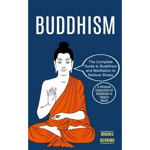 Buddhism: The Complete Guide to Buddhism and Meditation to Relieve Stress (A Personal Exploration of Buddhism in Today&a, (Paperback)