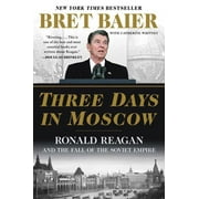 BRET BAIER; CATHERINE WHITNEY Three Days in Moscow: Ronald Reagan and the Fall of the Soviet Empire