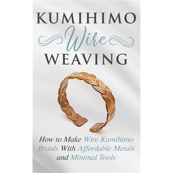 Pre-Owned Kumihimo Wire Weaving: How to Make Wire Kumihimo Braids With Affordable Metals and Minimal Tools (Paperback)