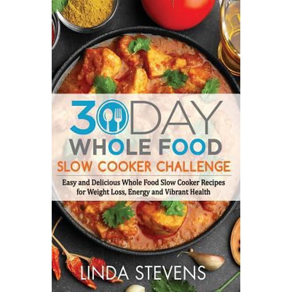 Pre-Owned 30 Day Whole Food Slow Cooker Challenge: Easy and Delicious Whole Food Slow Cooker Recipes for Weight Loss, Energy and Vibrant Health (Paperback) 1975627938 9781975627935
