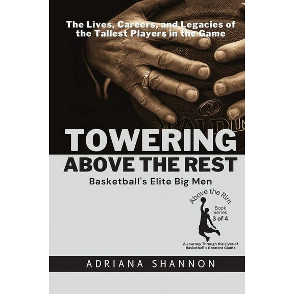 Above the Rim: A Journey Through the Liv Towering Above the Rest: The Lives, Careers, and Legacies of the Tallest Players in the Game, Book 3, (Paperback)